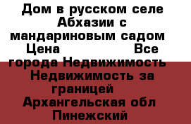 Дом в русском селе Абхазии с мандариновым садом › Цена ­ 1 000 000 - Все города Недвижимость » Недвижимость за границей   . Архангельская обл.,Пинежский 